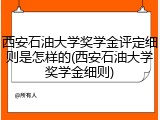 西安石油大学奖学金评定细则是怎样的(西安石油大学奖学金细则)