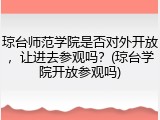 琼台师范学院是否对外开放，让进去参观吗？(琼台学院开放参观吗)