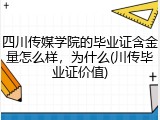 四川传媒学院的毕业证含金量怎么样，为什么(川传毕业证价值)