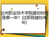 达州职业技术学院建校时间是哪一年？(达职院建校年份)
