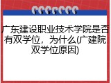 广东建设职业技术学院是否有双学位，为什么(广建院双学位原因)