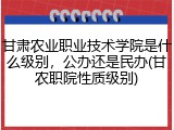 甘肃农业职业技术学院是什么级别，公办还是民办(甘农职院性质级别)