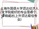 上海外国语大学贤达经济人文学院最好的专业是哪个，详细阐述(上外贤达最佳专业)