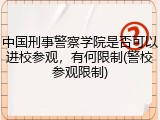 中国刑事警察学院是否可以进校参观，有何限制(警校参观限制)