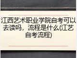 江西艺术职业学院自考可以去读吗，流程是什么(江艺自考流程)