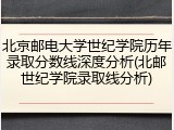 北京邮电大学世纪学院历年录取分数线深度分析(北邮世纪学院录取线分析)