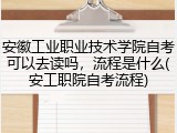 安徽工业职业技术学院自考可以去读吗，流程是什么(安工职院自考流程)