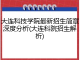 大连科技学院最新招生简章深度分析(大连科院招生解析)