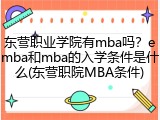 东营职业学院有mba吗？emba和mba的入学条件是什么(东营职院MBA条件)