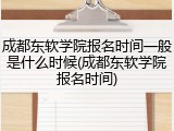 成都东软学院报名时间一般是什么时候(成都东软学院报名时间)