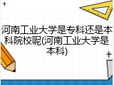 河南工业大学是专科还是本科院校呢(河南工业大学是本科)