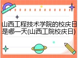 山西工程技术学院的校庆日是哪一天(山西工院校庆日)