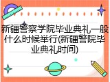 新疆警察学院毕业典礼一般什么时候举行(新疆警院毕业典礼时间)