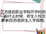 江苏医药职业学院开学时间一般什么时候，新生入校注意事项(苏医新生入学指南)