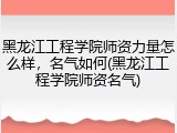 黑龙江工程学院师资力量怎么样，名气如何(黑龙江工程学院师资名气)