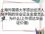 上海外国语大学贤达经济人文学院的毕业证含金量怎么样，为什么(上外贤达毕业证价值)