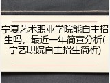 宁夏艺术职业学院能自主招生吗，最近一年简章分析(宁艺职院自主招生简析)