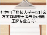 桂林电子科技大学主攻什么方向有哪些王牌专业(桂电王牌专业方向)