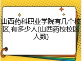 山西药科职业学院有几个校区,有多少人(山西药校校区人数)