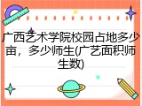 广西艺术学院校园占地多少亩，多少师生(广艺面积师生数)