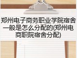郑州电子商务职业学院宿舍一般是怎么分配的(郑州电商职院宿舍分配)