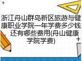 浙江舟山群岛新区旅游与健康职业学院一年学费多少钱，还有哪些费用(舟山健康学院学费)