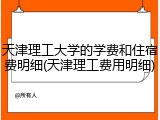 天津理工大学的学费和住宿费明细(天津理工费用明细)