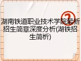 湖南铁道职业技术学院最新招生简章深度分析(湖铁招生简析)