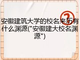安徽建筑大学的校名来历有什么渊源("安徽建大校名渊源")