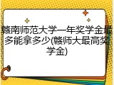 赣南师范大学一年奖学金最多能拿多少(赣师大最高奖学金)