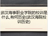 武汉海事职业学院的校训是什么,有何历史(武汉海院校训历史)