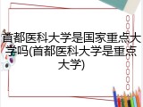 首都医科大学是国家重点大学吗(首都医科大学是重点大学)