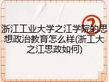 浙江工业大学之江学院的思想政治教育怎么样(浙工大之江思政如何)