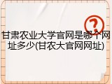 甘肃农业大学官网是哪个网址多少(甘农大官网网址)