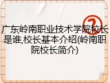 广东岭南职业技术学院校长是谁,校长基本介绍(岭南职院校长简介)