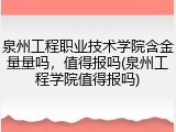 泉州工程职业技术学院含金量量吗，值得报吗(泉州工程学院值得报吗)