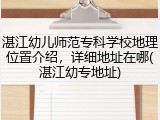 湛江幼儿师范专科学校地理位置介绍，详细地址在哪(湛江幼专地址)