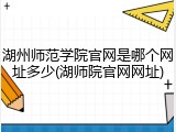 湖州师范学院官网是哪个网址多少(湖师院官网网址)