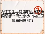 内江卫生与健康职业学院官网是哪个网址多少("内江卫健职院官网")