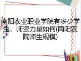 南阳农业职业学院有多少学生，师资力量如何(南阳农院师生规模)