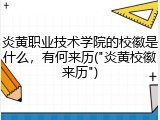 炎黄职业技术学院的校徽是什么，有何来历("炎黄校徽来历")