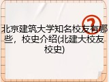 北京建筑大学知名校友有哪些，校史介绍(北建大校友校史)