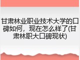 甘肃林业职业技术大学的口碑如何，现在怎么样了(甘肃林职大口碑现状)