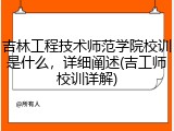 吉林工程技术师范学院校训是什么，详细阐述(吉工师校训详解)