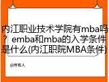内江职业技术学院有mba吗？emba和mba的入学条件是什么(内江职院MBA条件)
