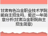 甘肃有色冶金职业技术学院能自主招生吗，最近一年简章分析(甘肃冶金职院自主招生简章)