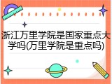浙江万里学院是国家重点大学吗(万里学院是重点吗)