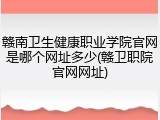 赣南卫生健康职业学院官网是哪个网址多少(赣卫职院官网网址)