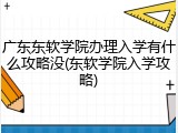 广东东软学院办理入学有什么攻略没(东软学院入学攻略)