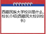 西藏民族大学校训是什么，校长介绍(西藏民大校训校长)